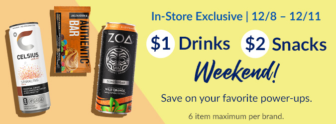 $1 Drink Weekend/$2 Weekend select snacks (Jacked Factory/ZOA, Celsius)